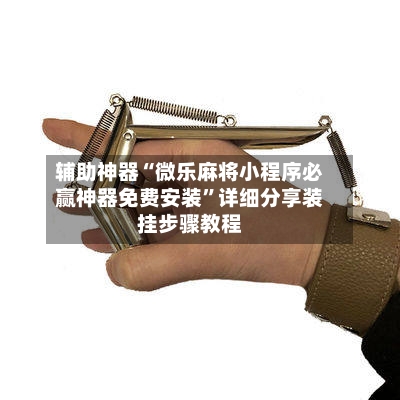 辅助神器“微乐麻将小程序必赢神器免费安装”详细分享装挂步骤教程-第1张图片