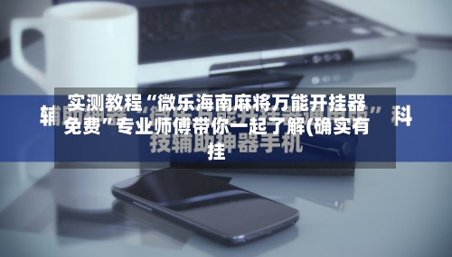 实测教程“微乐海南麻将万能开挂器免费”专业师傅带你一起了解(确实有挂-第1张图片