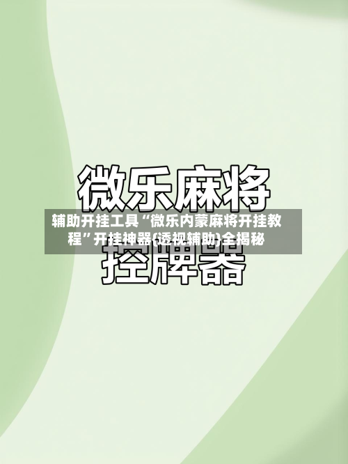 辅助开挂工具“微乐内蒙麻将开挂教程”开挂神器{透视辅助}全揭秘-第1张图片