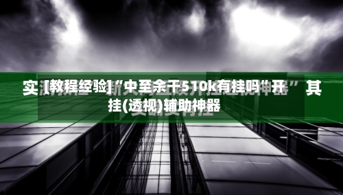 [教程经验]“中至余干510k有挂吗”开挂(透视)辅助神器-第1张图片