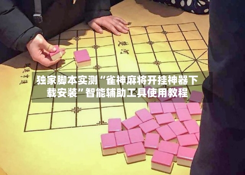 独家脚本实测“雀神麻将开挂神器下载安装”智能辅助工具使用教程-第1张图片