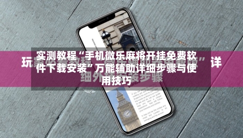 实测教程“手机微乐麻将开挂免费软件下载安装”万能辅助详细步骤与使用技巧-第1张图片