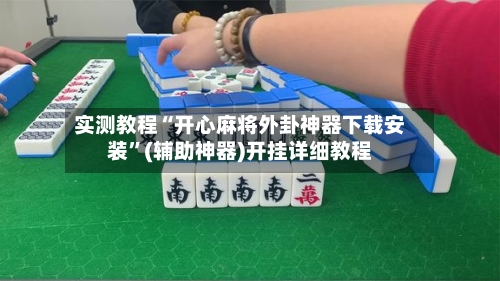 实测教程“开心麻将外卦神器下载安装”(辅助神器)开挂详细教程-第1张图片
