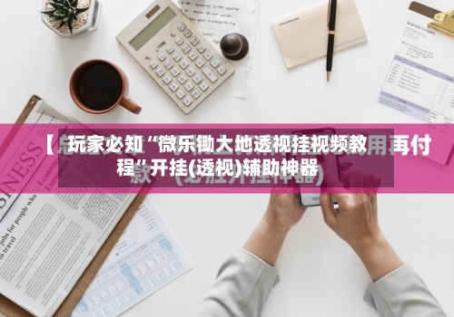 玩家必知“微乐锄大地透视挂视频教程”开挂(透视)辅助神器-第1张图片