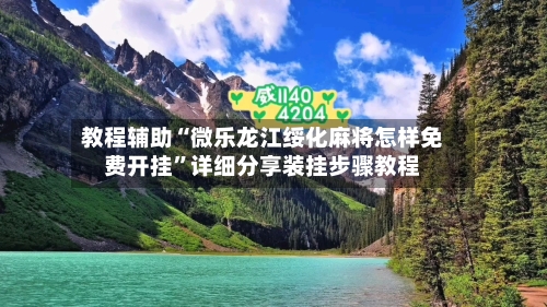 教程辅助“微乐龙江绥化麻将怎样免费开挂	”详细分享装挂步骤教程-第1张图片