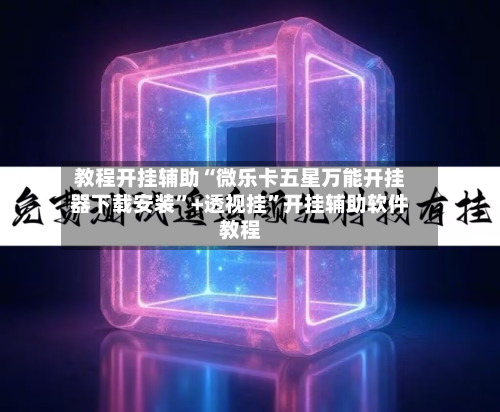 教程开挂辅助“微乐卡五星万能开挂器下载安装	”+透视挂”开挂辅助软件教程-第1张图片