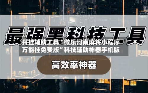 开挂辅助工具“微乐河南麻将小程序万能挂免费版	”科技辅助神器手机版-第1张图片