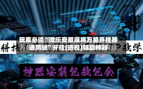 玩家必读“微乐安徽麻将万能开挂器通用版	”开挂(透视)辅助神器-第1张图片