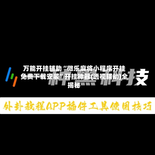 万能开挂辅助“微乐麻将小程序开挂免费下载安装	”开挂神器{透视辅助}全揭秘-第1张图片