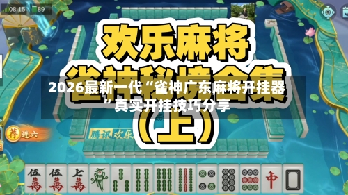2026最新一代“雀神广东麻将开挂器”真实开挂技巧分享-第1张图片