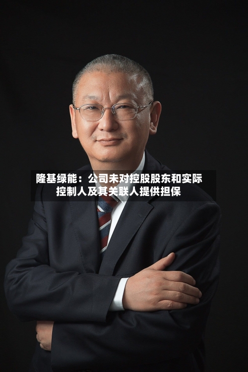 隆基绿能：公司未对控股股东和实际控制人及其关联人提供担保-第1张图片
