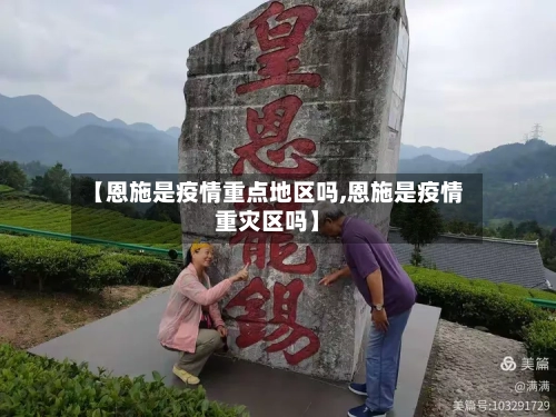 【恩施是疫情重点地区吗,恩施是疫情重灾区吗】-第1张图片