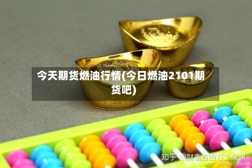 今天期货燃油行情(今日燃油2101期货吧)-第1张图片