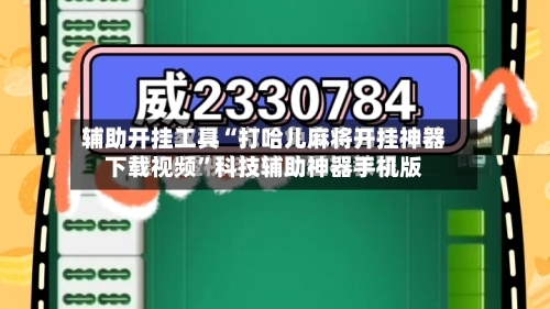 辅助开挂工具“打哈儿麻将开挂神器下载视频”科技辅助神器手机版-第1张图片