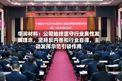 华润材料：公司始终坚守行业良性发展理念	，坚持反内卷和行业自律，主动发挥示范引领作用-第1张图片