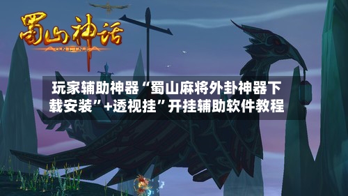玩家辅助神器“蜀山麻将外卦神器下载安装	”+透视挂”开挂辅助软件教程-第1张图片