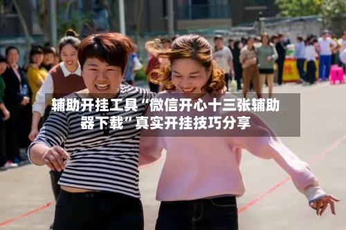 辅助开挂工具“微信开心十三张辅助器下载	”真实开挂技巧分享-第1张图片