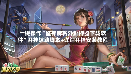 一键操作“雀神麻将外卦神器下载软件”开挂辅助脚本+详细开挂安装教程-第1张图片