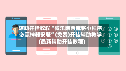 辅助开挂教程“微乐陕西麻将小程序必赢神器安装	”(免费)开挂辅助教学(最新辅助开挂教程)-第1张图片