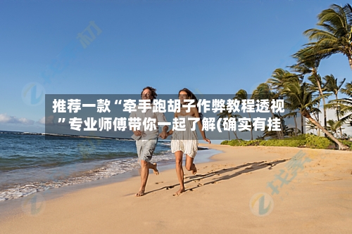 推荐一款“牵手跑胡子作弊教程透视	”专业师傅带你一起了解(确实有挂-第1张图片