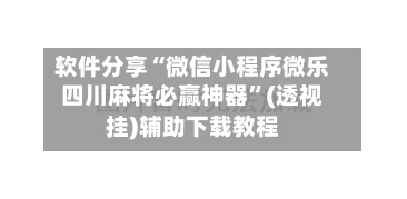 软件分享“微信小程序微乐四川麻将必赢神器	”(透视挂)辅助下载教程-第1张图片