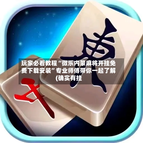 玩家必看教程“微乐内蒙麻将开挂免费下载安装	”专业师傅带你一起了解(确实有挂-第1张图片