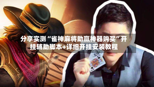 分享实测“雀神麻将助赢神器购买”开挂辅助脚本+详细开挂安装教程-第1张图片