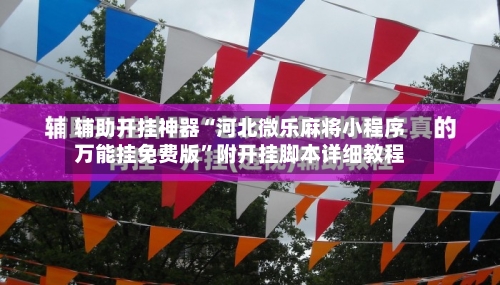 辅助开挂神器“河北微乐麻将小程序万能挂免费版	”附开挂脚本详细教程-第1张图片