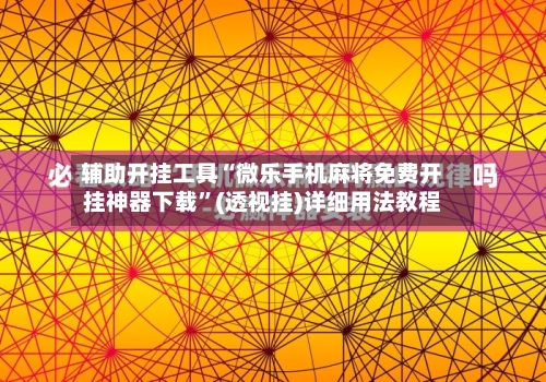 辅助开挂工具“微乐手机麻将免费开挂神器下载”(透视挂)详细用法教程-第1张图片