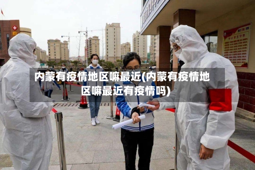 内蒙有疫情地区嘛最近(内蒙有疫情地区嘛最近有疫情吗)-第1张图片