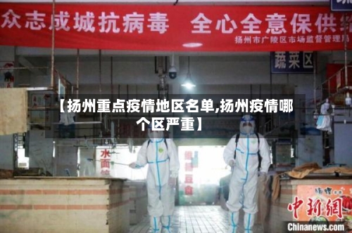 【扬州重点疫情地区名单,扬州疫情哪个区严重】-第1张图片