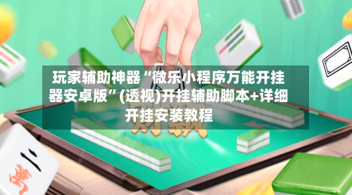 玩家辅助神器“微乐小程序万能开挂器安卓版	”(透视)开挂辅助脚本+详细开挂安装教程-第1张图片