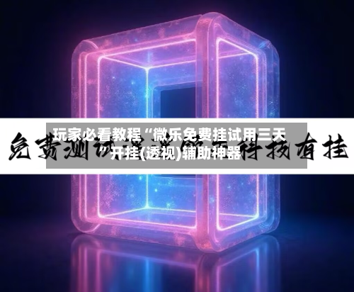 玩家必看教程“微乐免费挂试用三天	”开挂(透视)辅助神器-第1张图片