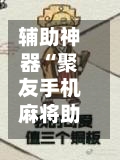 辅助神器“聚友手机麻将助赢神器”(必备工具)辅助教学-第1张图片