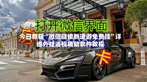 今日教程“微信链接新道游免费挂”详细外挂透视辅助软件教程-第1张图片