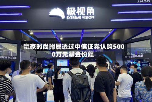 赢家时尚附属透过中信证券认购5000万元基金份额-第1张图片