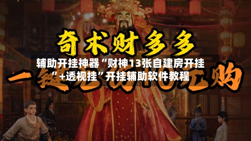 辅助开挂神器“财神13张自建房开挂”+透视挂	”开挂辅助软件教程-第1张图片