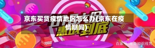京东买货疫情地区怎么办(京东在疫情期间)-第1张图片
