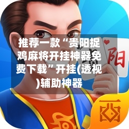 推荐一款“贵阳捉鸡麻将开挂神器免费下载”开挂(透视)辅助神器-第1张图片