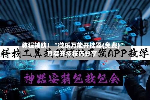 教程辅助！“微乐万能开挂器(免费)”真实开挂技巧分享-第1张图片