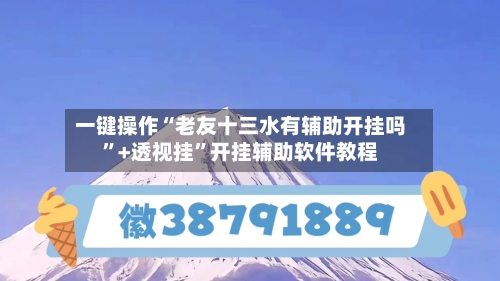 一键操作“老友十三水有辅助开挂吗	”+透视挂”开挂辅助软件教程-第1张图片