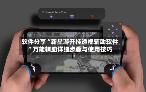 软件分享“新星游开挂透视辅助软件	”万能辅助详细步骤与使用技巧-第1张图片