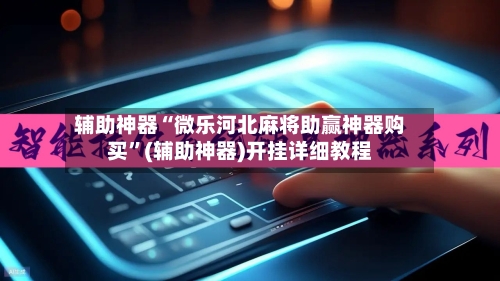 辅助神器“微乐河北麻将助赢神器购买	”(辅助神器)开挂详细教程-第1张图片