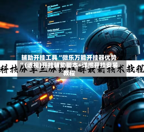 辅助开挂工具“微乐万能开挂器优势	”(透视)开挂辅助脚本+详细开挂安装教程-第1张图片