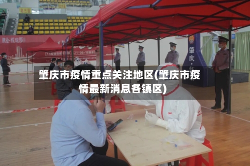 肇庆市疫情重点关注地区(肇庆市疫情最新消息各镇区)-第1张图片