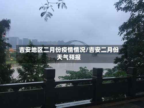 吉安地区二月份疫情情况/吉安二月份天气预报-第1张图片