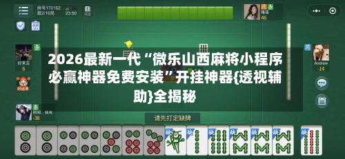 2026最新一代“微乐山西麻将小程序必赢神器免费安装	”开挂神器{透视辅助}全揭秘-第1张图片