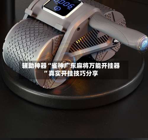 辅助神器“雀神广东麻将万能开挂器”真实开挂技巧分享-第1张图片