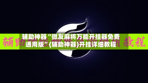 辅助神器“微友麻将万能开挂器免费通用版	”(辅助神器)开挂详细教程-第1张图片
