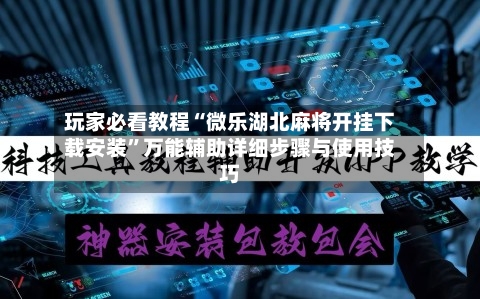 玩家必看教程“微乐湖北麻将开挂下载安装	”万能辅助详细步骤与使用技巧-第1张图片